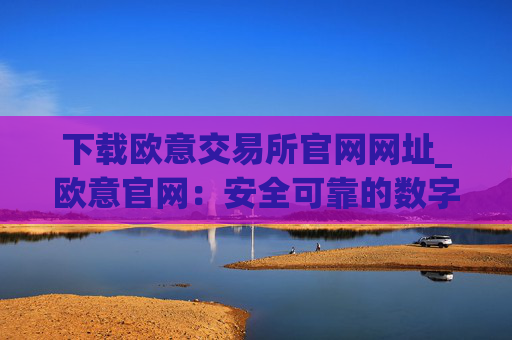 下载欧意交易所官网网址_欧意官网:安全可靠的数字资产交易平台
