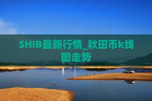 SHIB最新行情_秋田币k线图走势