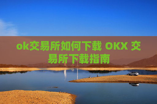 ok交易所如何下载 OKX 交易所下载指南