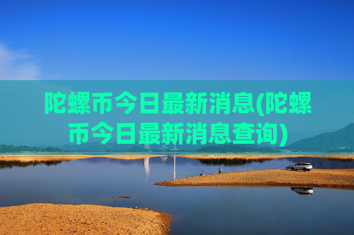 陀螺币今日最新消息(陀螺币今日最新消息查询)