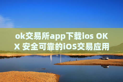 ok交易所app下载ios OKX 安全可靠的iOS交易应用