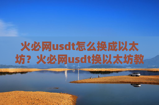 火必网usdt怎么换成以太坊？火必网usdt换以太坊教程