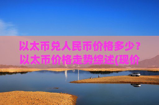 以太币兑人民币价格多少?以太币价格走势综述(现价24823.21元)