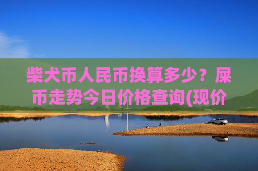 柴犬币人民币换算多少?屎币走势今日价格查询(现价0.00016179元)