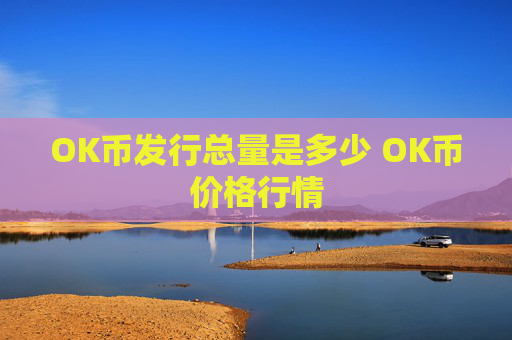 OK币发行总量是多少 OK币价格行情