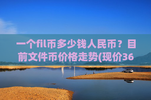 一个fil币多少钱人民币?目前文件币价格走势(现价36.8075元)