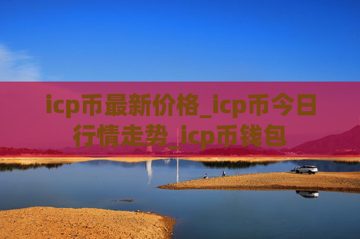 icp币最新价格_icp币今日行情走势_icp币钱包