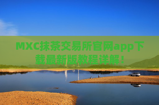 MXC抹茶交易所官网app下载最新版教程详解！