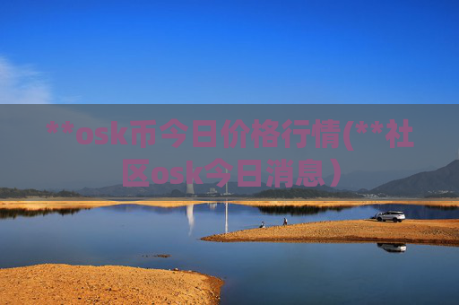 **osk币今日价格行情(**社区osk今日消息)