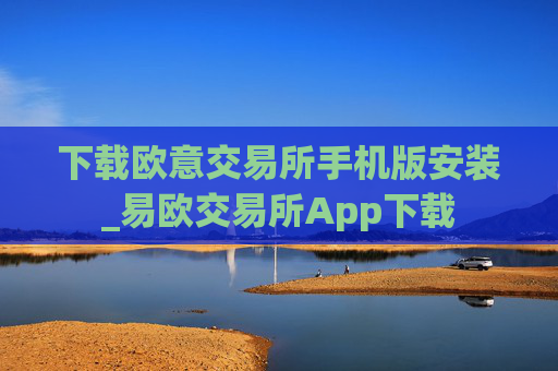 下载欧意交易所手机版安装_易欧交易所App下载