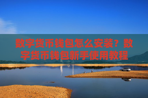数字货币钱包怎么安装?数字货币钱包新手使用教程
