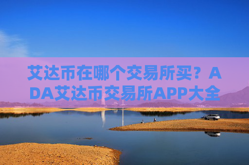 艾达币在哪个交易所买?ADA艾达币交易所APP大全