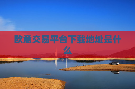 欧意交易平台下载地址是什么
