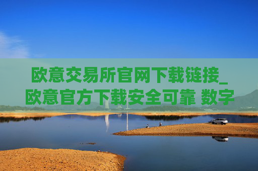 欧意交易所官网下载链接_欧意官方下载安全可靠 数字资产交易平台