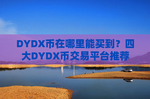 DYDX币在哪里能买到？四大DYDX币交易平台推荐