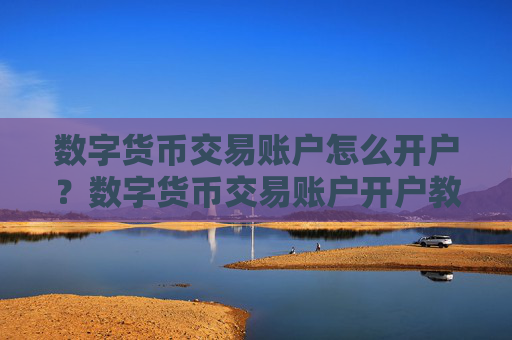数字货币交易账户怎么开户？数字货币交易账户开户教程