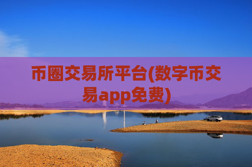 币圈交易所平台(数字币交易app免费)