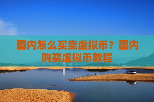 国内怎么买卖虚拟币?国内购买虚拟币教程