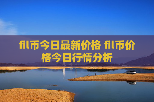 fil币今日最新价格 fil币价格今日行情分析