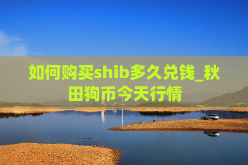 如何购买shib多久兑钱_秋田狗币今天行情