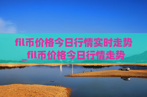 fil币价格今日行情实时走势_fil币价格今日行情走势