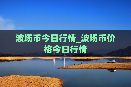 波场币今日行情_波场币价格今日行情