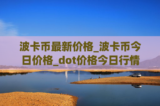 波卡币最新价格_波卡币今日价格_dot价格今日行情