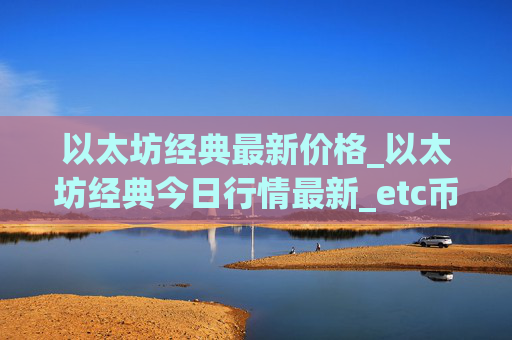 以太坊经典最新价格_以太坊经典今日行情最新_etc币价格