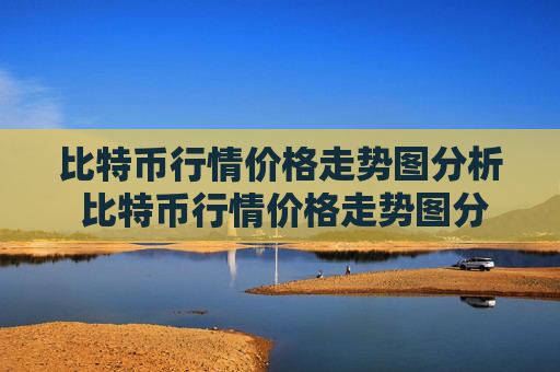 比特币行情价格走势图分析 比特币行情价格走势图分析最新