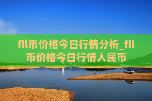 fil币价格今日行情分析_fil币价格今日行情人民币