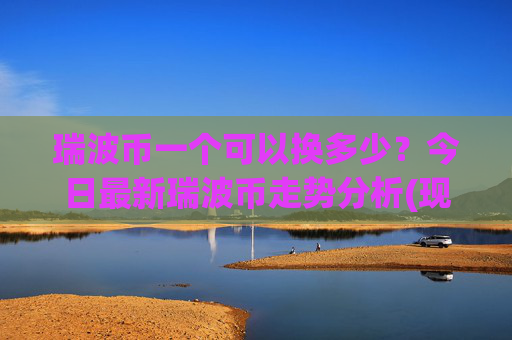 瑞波币一个可以换多少?今日最新瑞波币走势分析(现价16.4463元)
