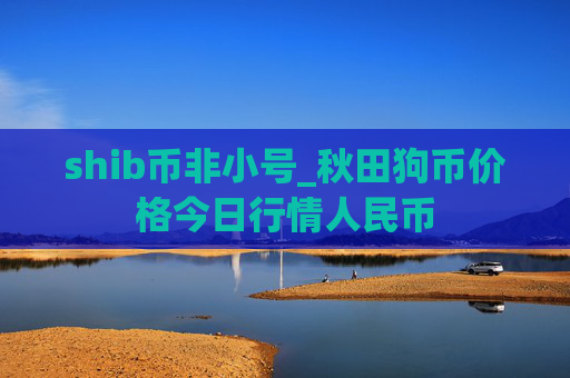 shib币非小号_秋田狗币价格今日行情人民币