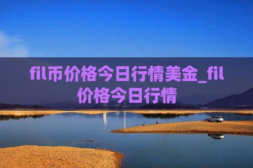 fil币价格今日行情美金_fil价格今日行情
