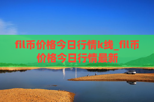 fil币价格今日行情k线_fil币价格今日行情最新