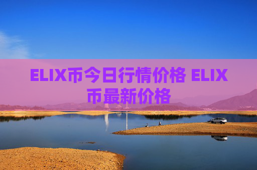 ELIX币今日行情价格 ELIX币最新价格