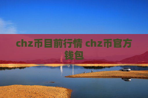 chz币目前行情 chz币官方钱包