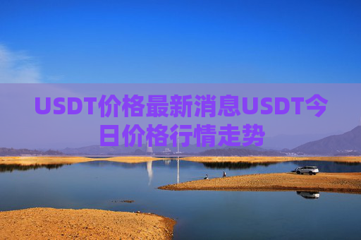 USDT价格最新消息USDT今日价格行情走势