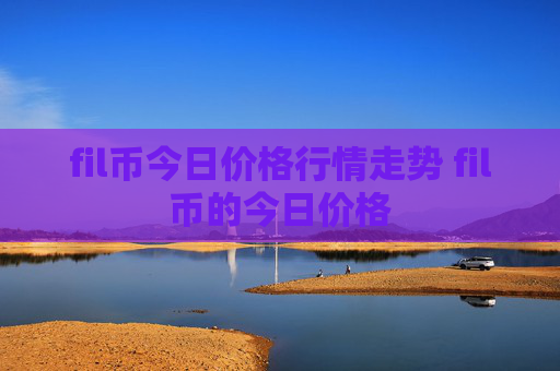 fil币今日价格行情走势 fil币的今日价格