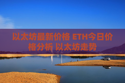 以太坊最新价格 ETH今日价格分析 以太坊走势