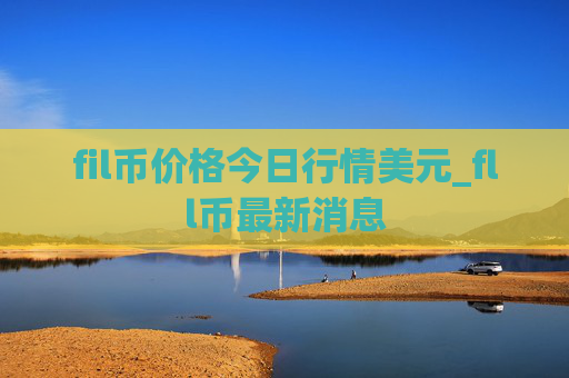 fil币价格今日行情美元_fll币最新消息