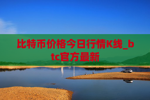 比特币价格今日行情K线_btc官方最新