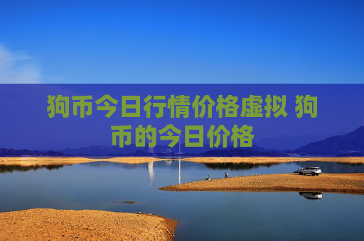 狗币今日行情价格虚拟 狗币的今日价格