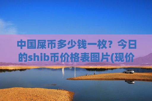 中国屎币多少钱一枚?今日的shib币价格表图片(现价0.00016319元)