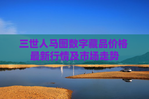 三世人马图数字藏品价格 最新行情及市场走势
