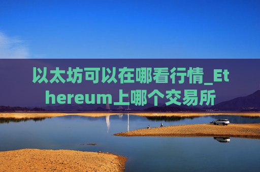 以太坊可以在哪看行情_Ethereum上哪个交易所