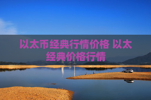 以太币经典行情价格 以太经典价格行情