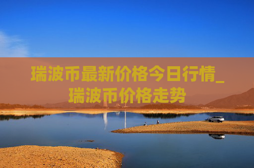 瑞波币最新价格今日行情_瑞波币价格走势