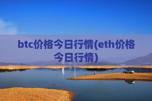 btc价格今日行情(eth价格今日行情)