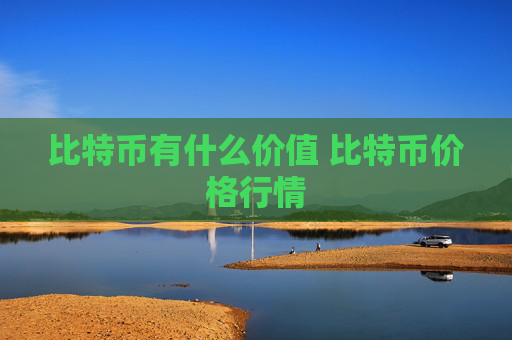比特币有什么价值 比特币价格行情