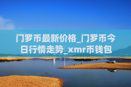 门罗币最新价格_门罗币今日行情走势_xmr币钱包
